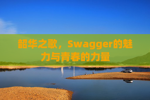 韶华之歌，Swagger的魅力与青春的力量