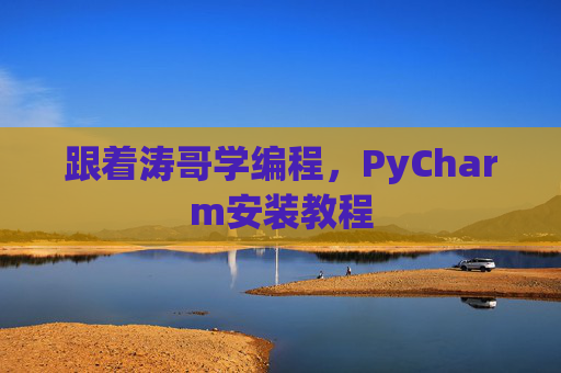 跟着涛哥学编程，PyCharm安装教程