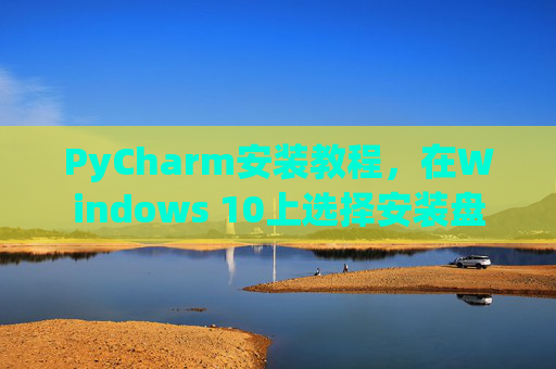 PyCharm安装教程，在Windows 10上选择安装盘